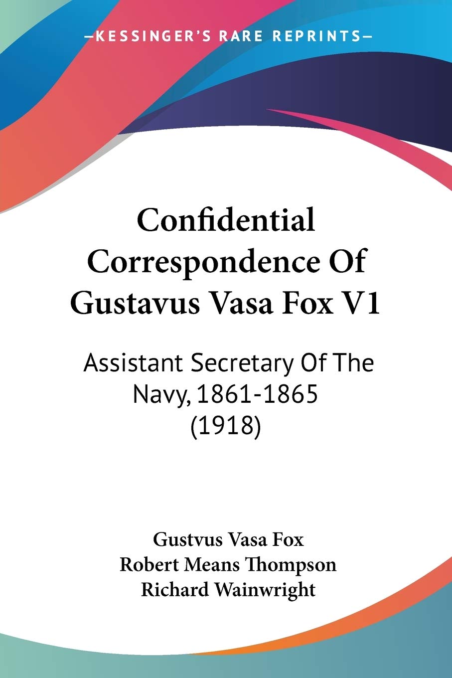 Confidential Correspondence Of Gustavus Vasa Fox, Assistant Secretary Of The Navy, 1861-1865: Assistant Secretary Of The Navy, 1861-1865 (1918) Essays & Short Stories