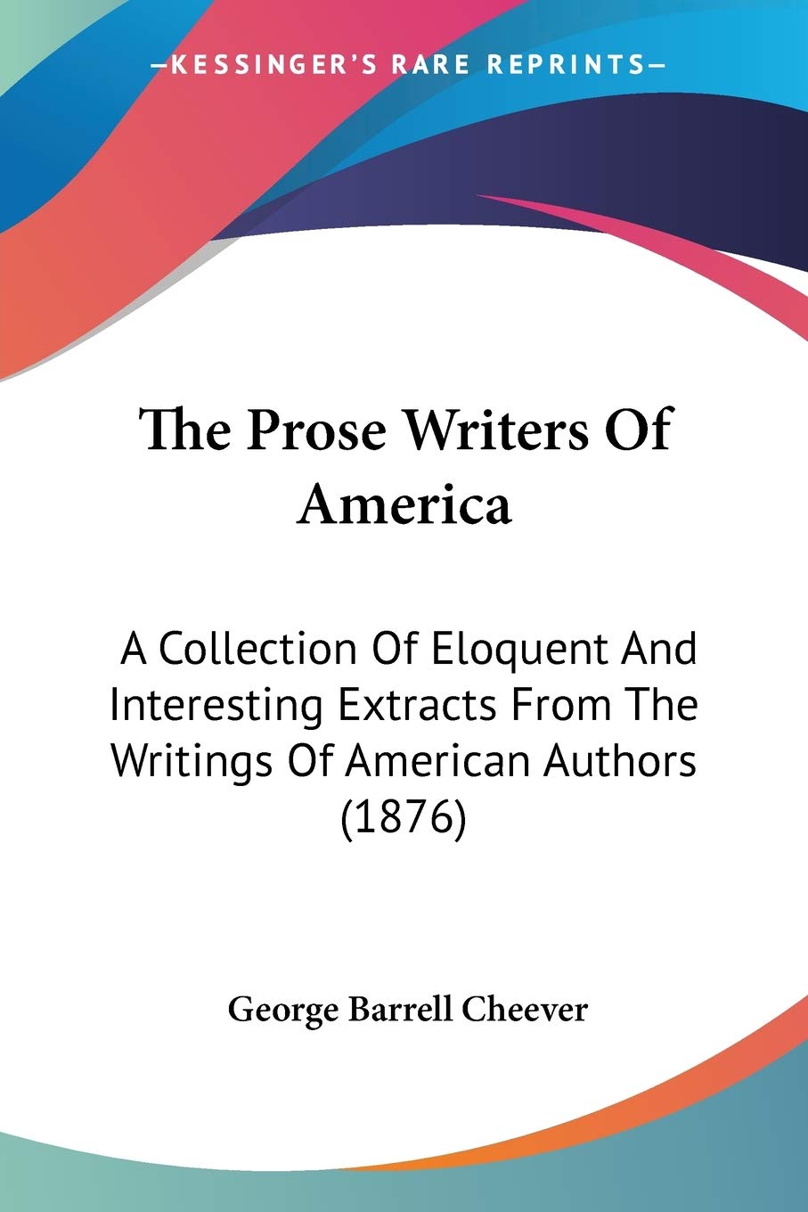 The Prose Writers Of America: A Collection of Eloquent and Interesting Extracts from the Writings of American Authors: A Collection Of Eloquent And ... From The Writings Of American Authors (1876) Poetry