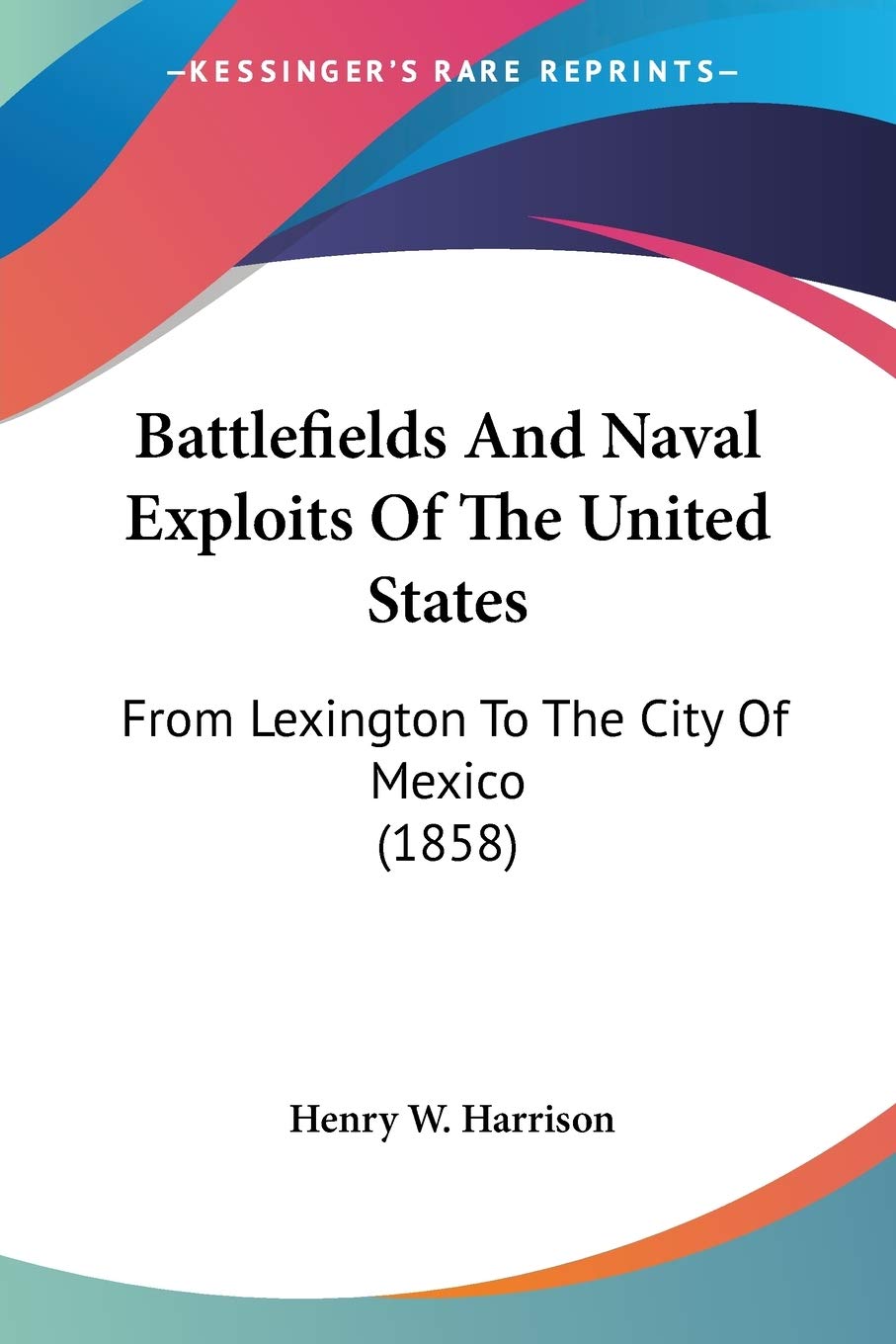 Battlefields And Naval Exploits Of The United States, From Lexington To The City Of Mexico: From Lexington To The City Of Mexico (1858) Essays & Short Stories