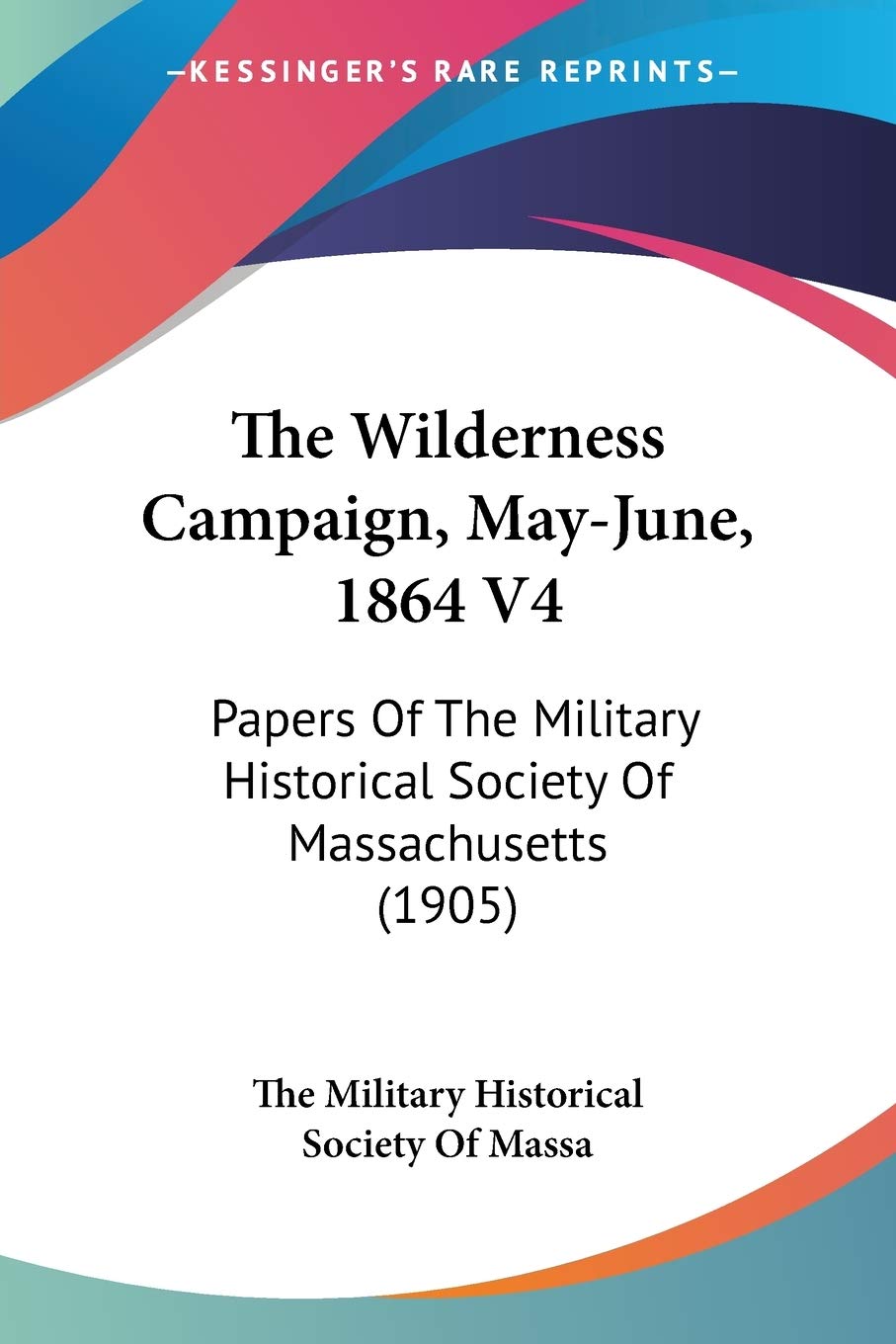 The Wilderness Campaign, May-June, 1864: Papers of the Military Historical Society of Massachusetts: Papers Of The Military Historical Society Of Massachusetts (1905) Philosophy