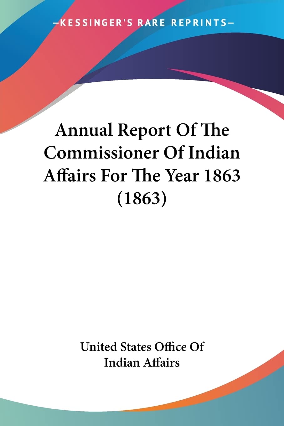 Annual Report Of The Commissioner Of Indian Affairs For The Year 1863 Politics & History