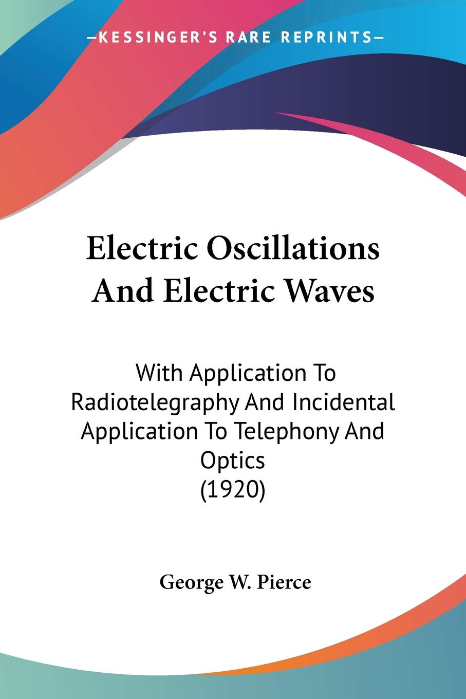 Electric Oscillations And Electric Waves, With Application To Radiotelegraphy And Incidental Application To Telephony And Optics: With Application To ... Application To Telephony And Optics (1920) Essays & Short Stories