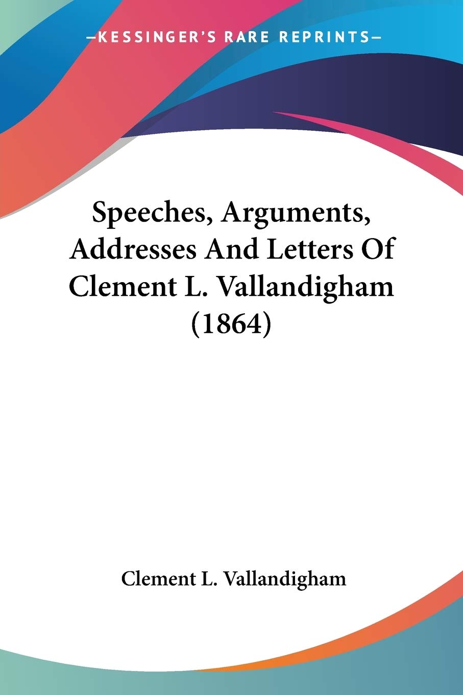 Speeches, Arguments, Addresses And Letters Of Clement L. Vallandigham Essays & Short Stories