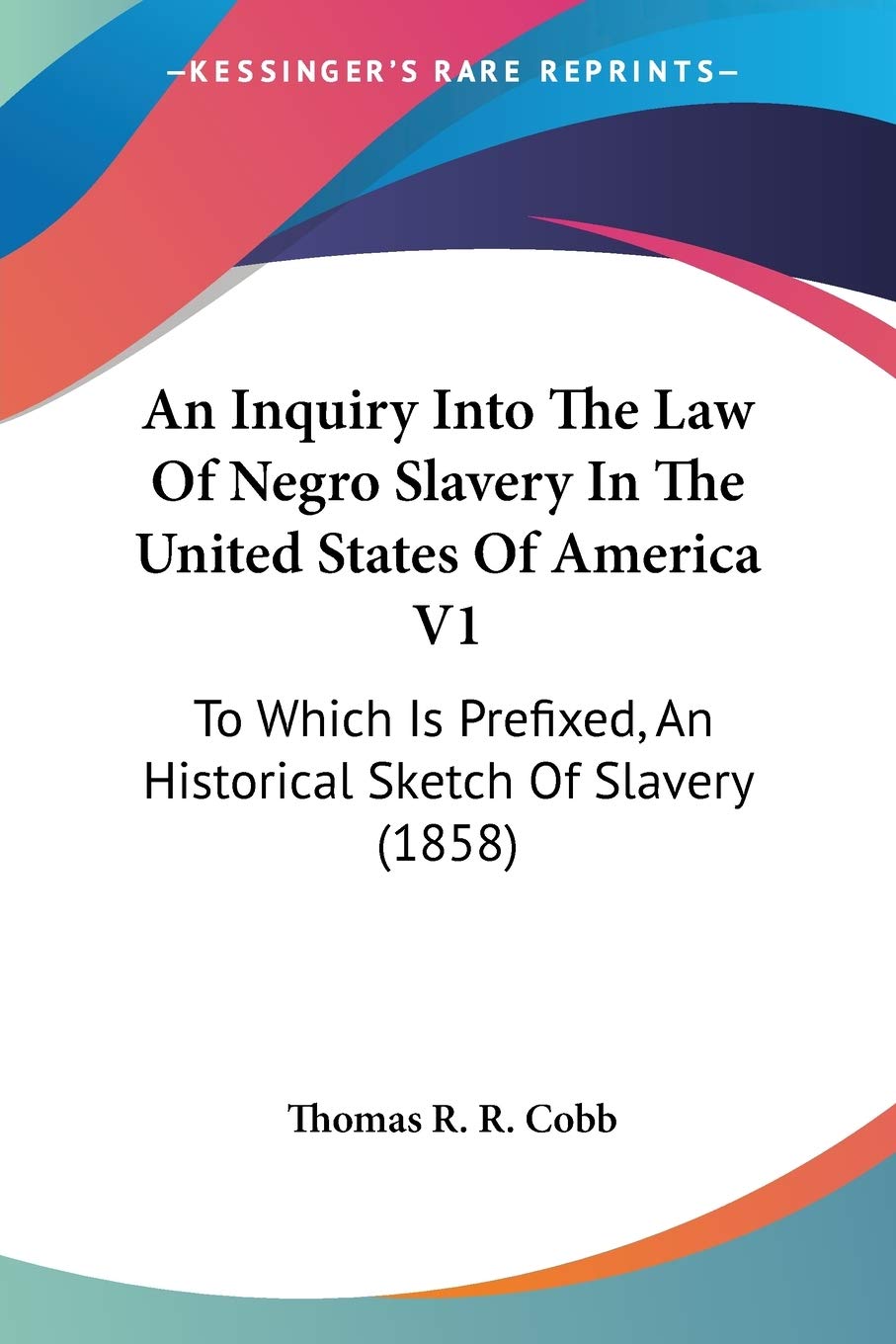 An Inquiry Into The Law Of Negro Slavery In The United States Of America: To Which Is Prefixed, an Historical Sketch of Slavery: To Which Is Prefixed, An Historical Sketch Of Slavery (1858) Social Sciences