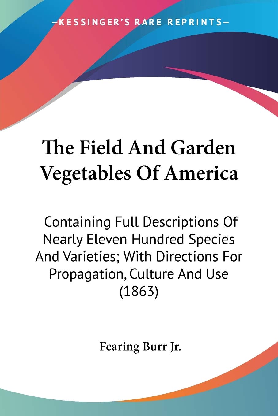 The Field And Garden Vegetables Of America: Containing Full Descriptions of Nearly Eleven Hundred Species and Varieties, With Directions for ... For Propagation, Culture And Use (1863) Philosophy
