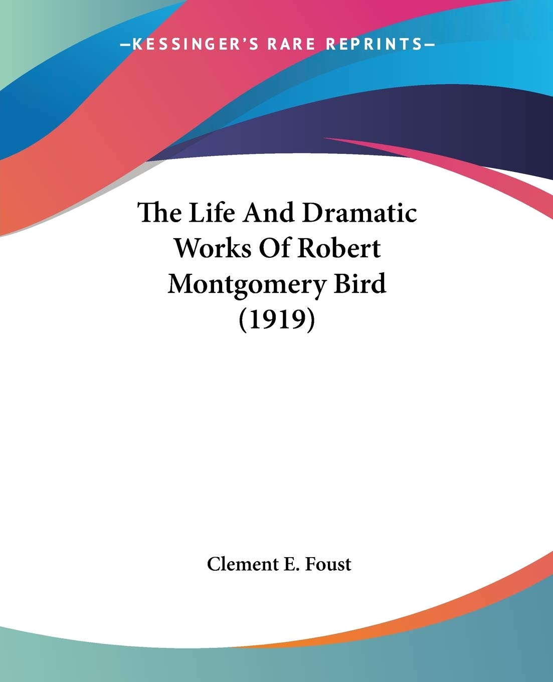 The Life And Dramatic Works Of Robert Montgomery Bird Drama