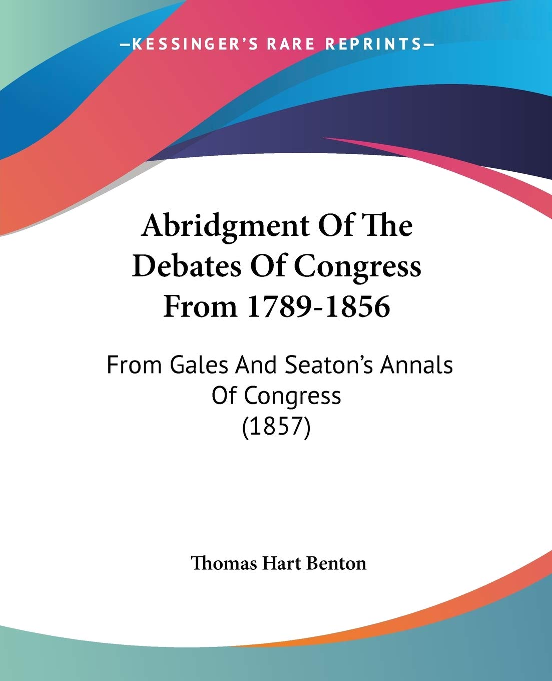 Abridgment Of The Debates Of Congress From 1789-1856: From Gales and Seaton's Annals of Congress: From Gales And Seaton's Annals Of Congress (1857) Philosophy