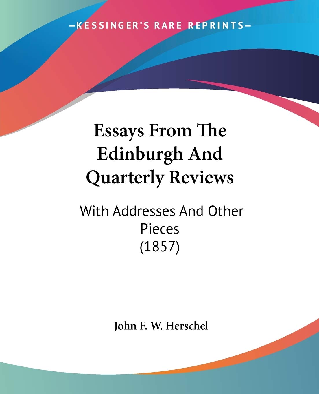 Essays From The Edinburgh And Quarterly Reviews, With Addresses And Other Pieces: With Addresses And Other Pieces (1857) Essays & Short Stories