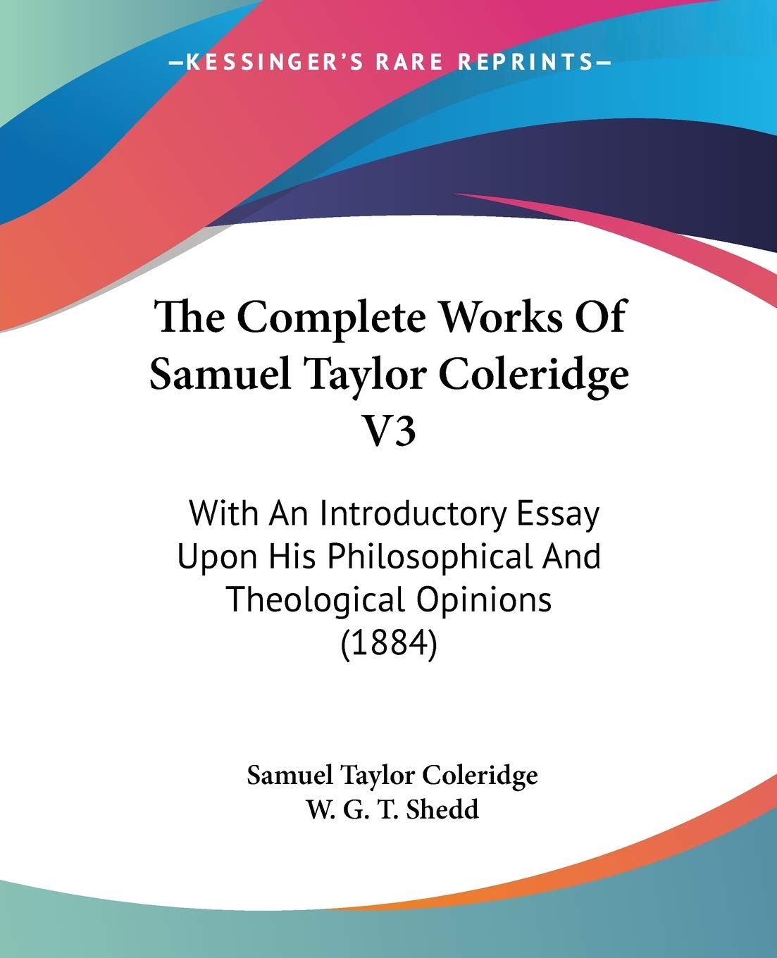 The Complete Works Of Samuel Taylor Coleridge: With an Introductory Essay upon His Philosophical and Theological Opinions: With An Introductory Essay ... Philosophical And Theological Opinions (1884) Philosophy