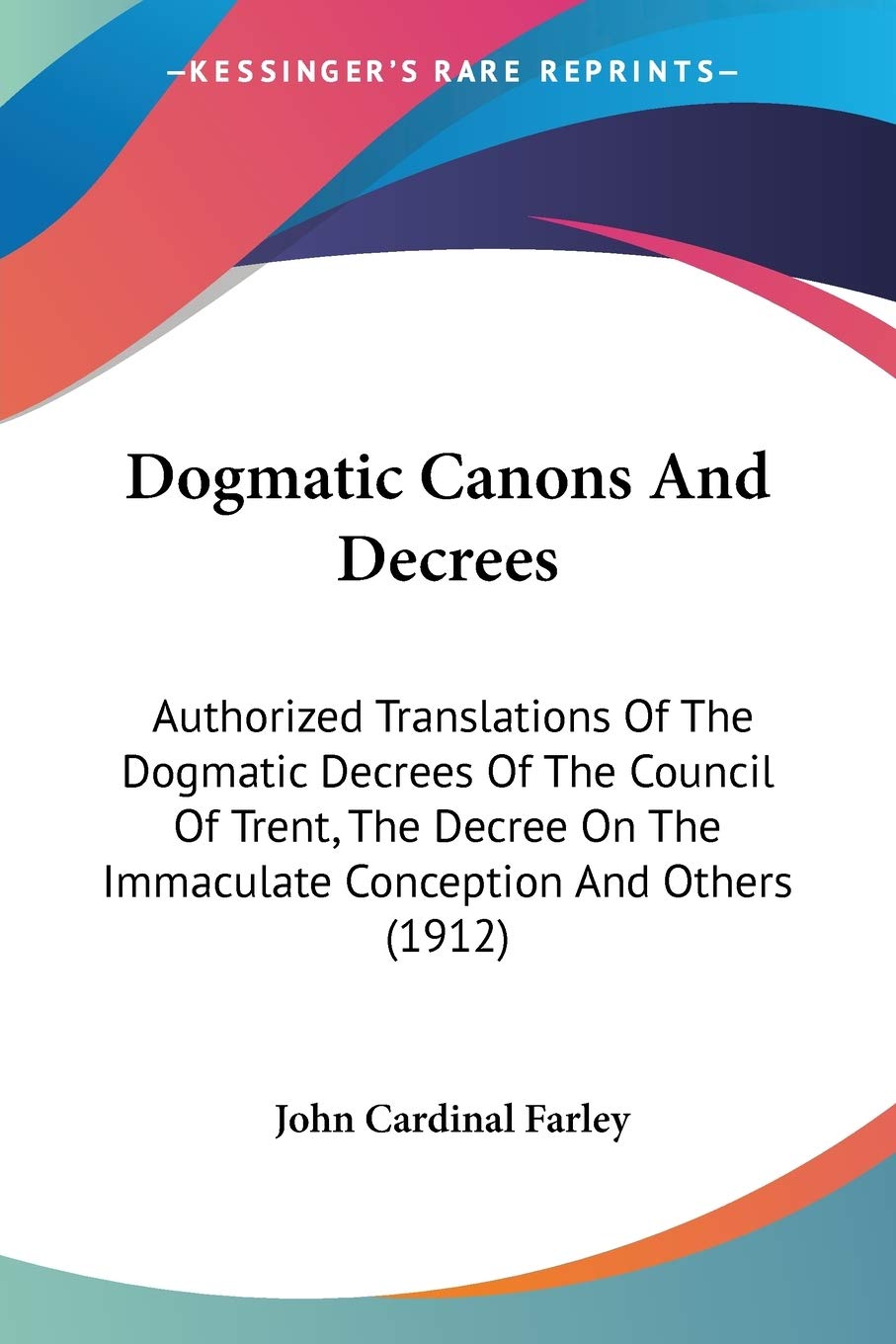 Dogmatic Canons And Decrees: Authorized Translations of the Dogmatic Decrees of the Council of Trent, the Decree on the Immaculate Conception and ... The Immaculate Conception And Others (1912) Historical Fiction