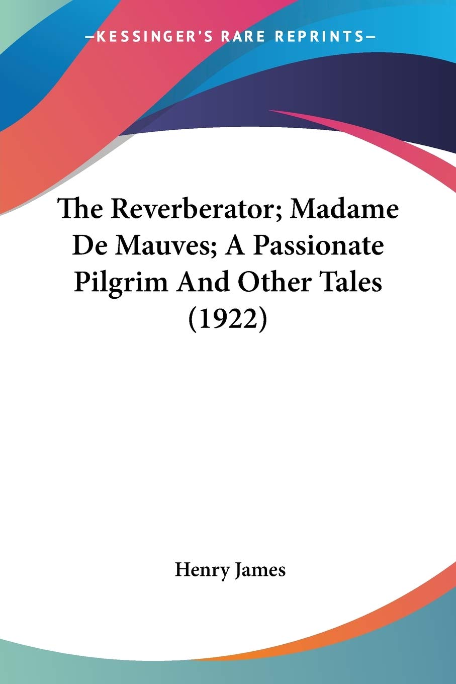 The Reverberator; Madame De Mauves; A Passionate Pilgrim And Other Tales Fairy Tales & Legends