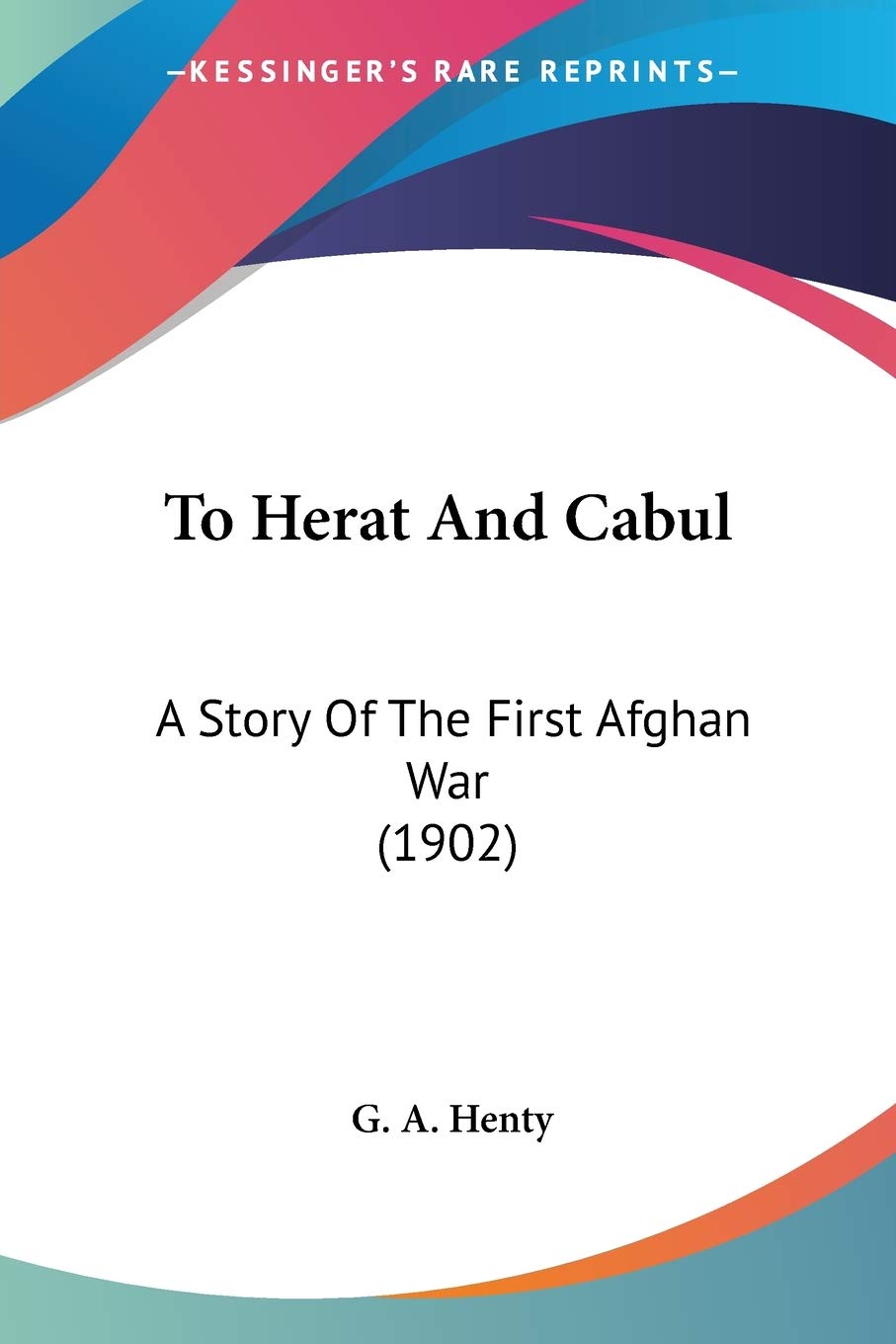 To Herat And Cabul: A Story of the First Afghan War: A Story Of The First Afghan War (1902) Politics & History