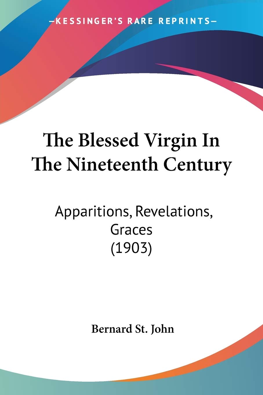 The Blessed Virgin In The Nineteenth Century: Apparitions, Revelations, Graces: Apparitions, Revelations, Graces (1903) Religion & Esotericism