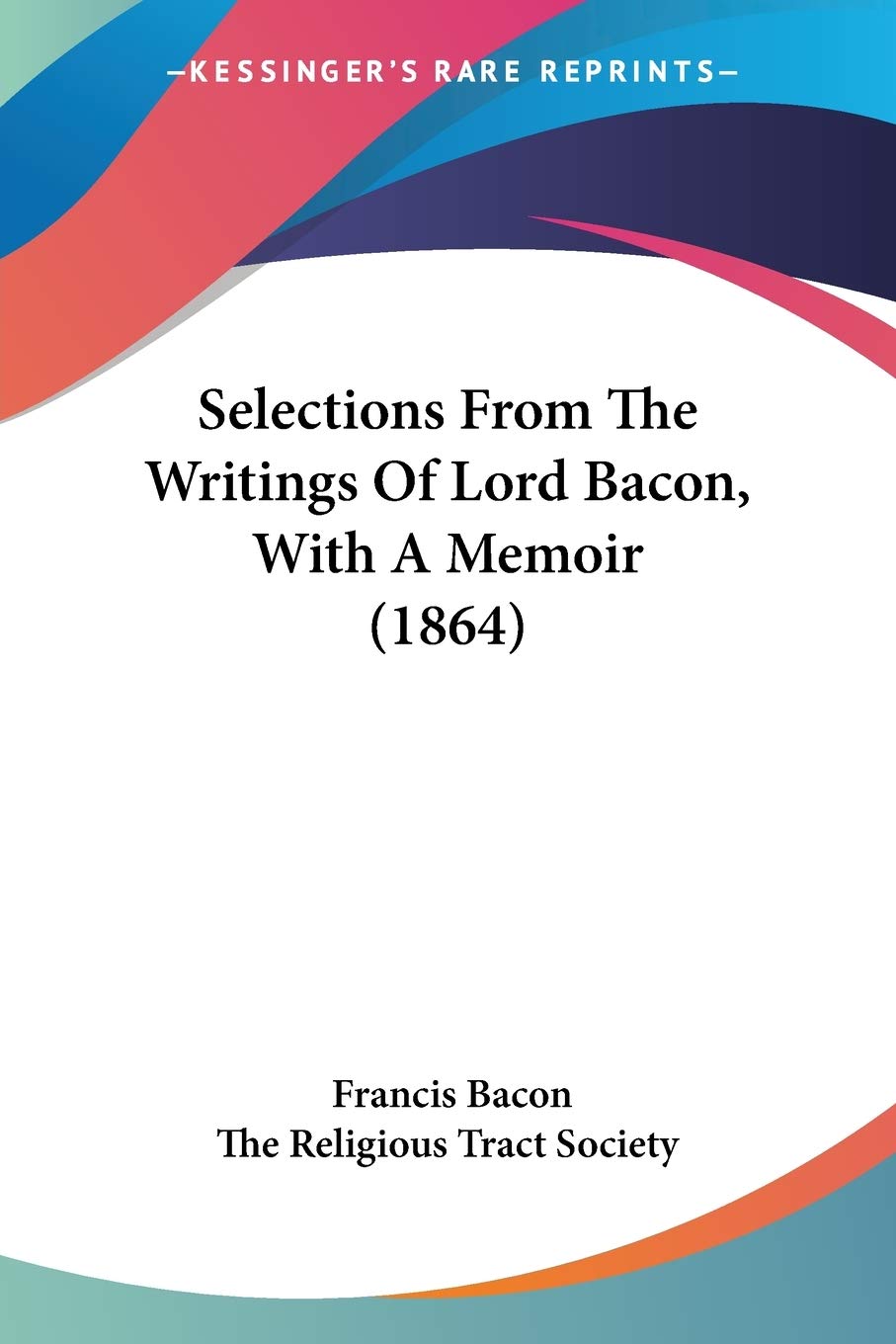 Selections From The Writings Of Lord Bacon, With A Memoir Essays & Short Stories