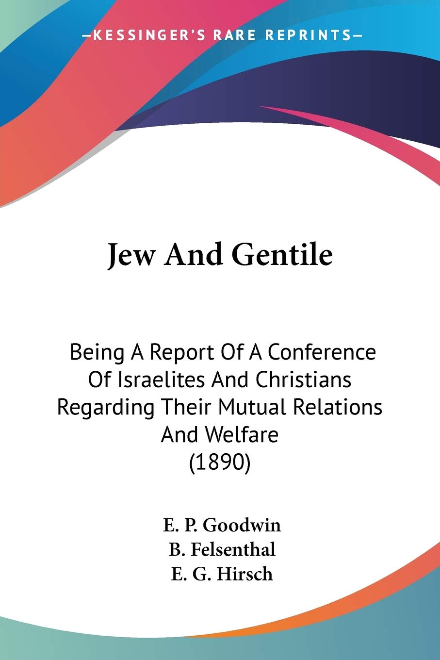 Jew And Gentile: Being a Report of a Conference of Israelites and Christians Regarding Their Mutual Relations and Welfare: Being A Report Of A ... Their Mutual Relations And Welfare (1890) Philosophy