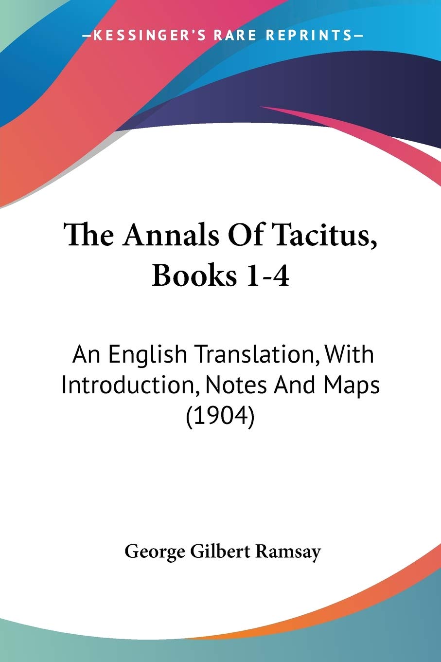 The Annals Of Tacitus, Books 1-4: An English Translation, With Introduction, Notes and Maps: An English Translation, With Introduction, Notes And Maps (1904) Reference Books