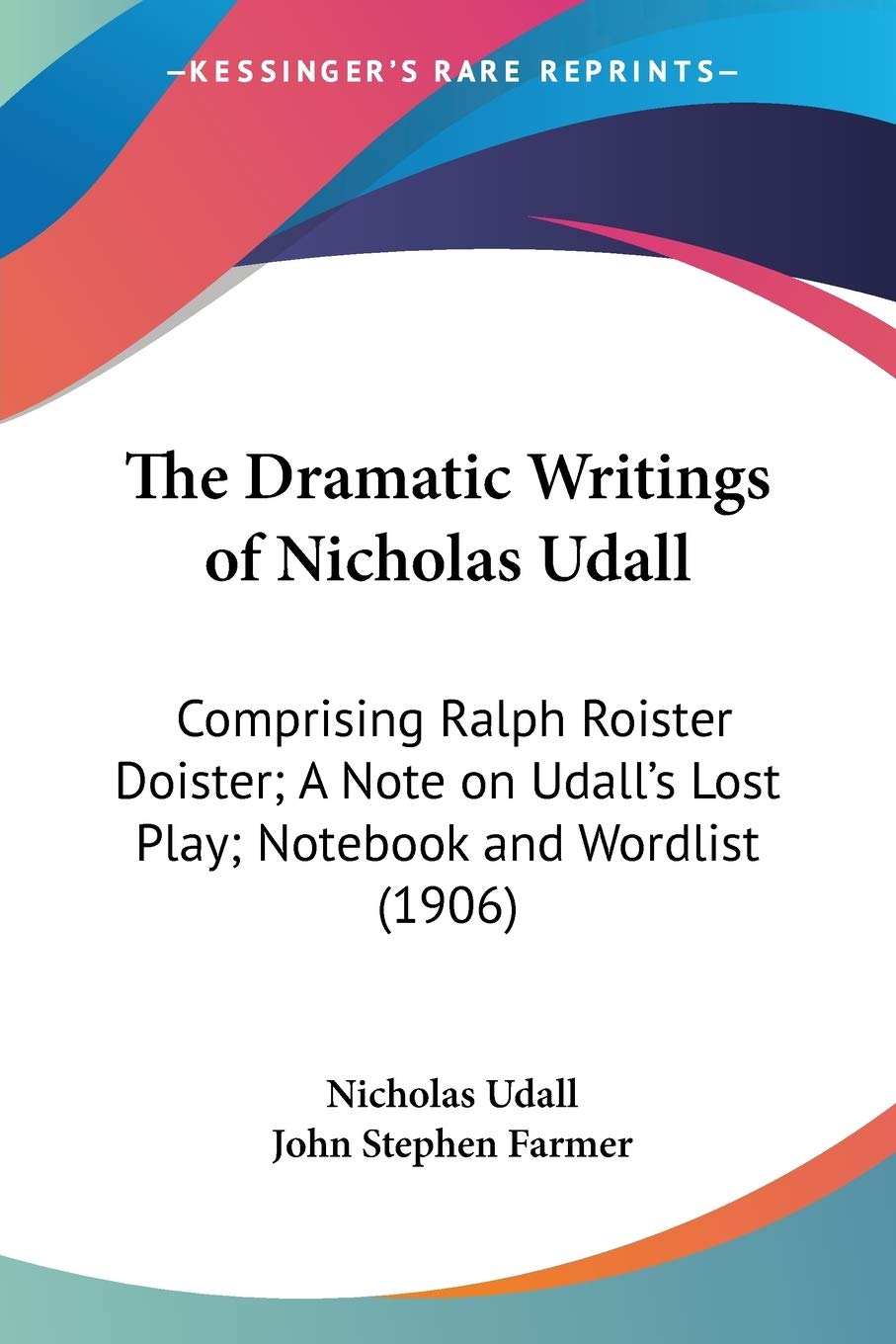 The Dramatic Writings Of Nicholas Udall: Comprising Ralph Roister Doister; a Note on Udall's Lost Play; Notebook and Wordlist: Comprising Ralph ... Lost Play; Notebook and Wordlist (1906) Drama