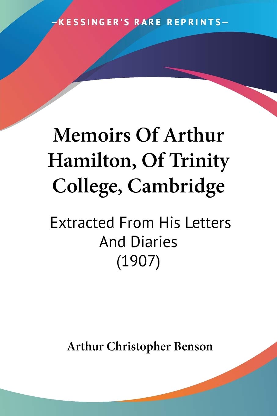 Memoirs Of Arthur Hamilton, Of Trinity College, Cambridge: Extracted from His Letters and Diaries: Extracted From His Letters And Diaries (1907) Essays & Short Stories