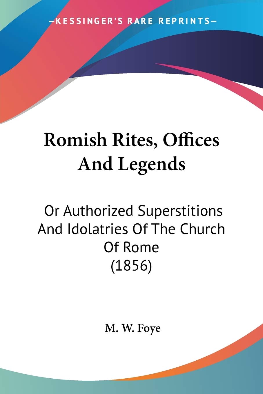 Romish Rites, Offices And Legends: Or Authorized Superstitions And Idolatries Of The Church Of Rome (1856) Social Sciences