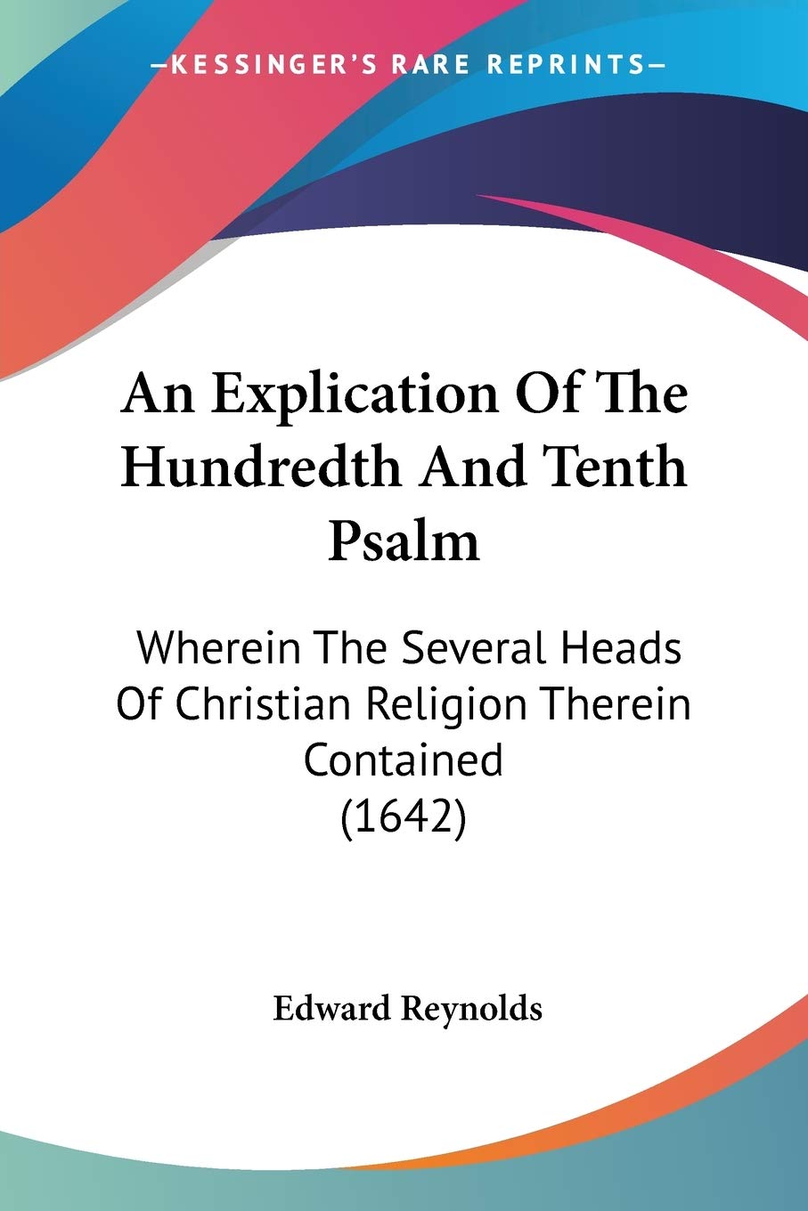 An Explication Of The Hundredth And Tenth Psalm: Wherein the Several Heads of Christian Religion Therein Contained: Wherein The Several Heads Of Christian Religion Therein Contained (1642) Philosophy