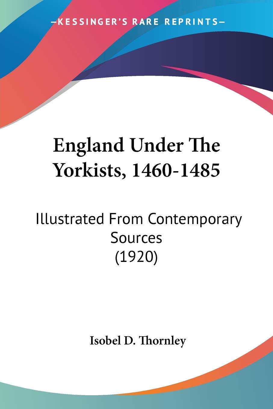 England Under The Yorkists: Illustrated from Contemporary Sources: Illustrated From Contemporary Sources (1920) Essays & Short Stories