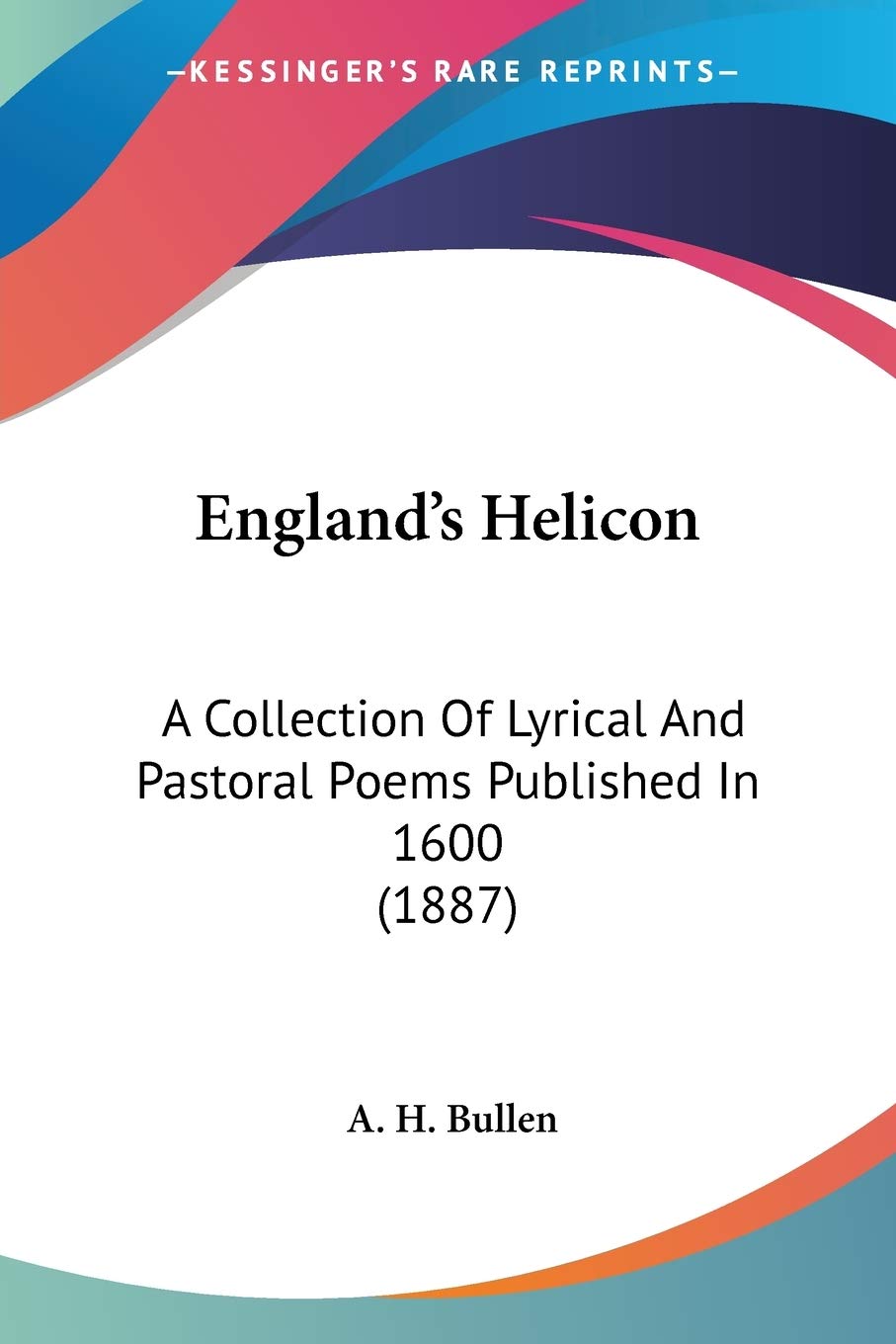 England's Helicon: A Collection of Lyrical and Pastoral Poems Published in 1600: A Collection Of Lyrical And Pastoral Poems Published In 1600 (1887) Poetry