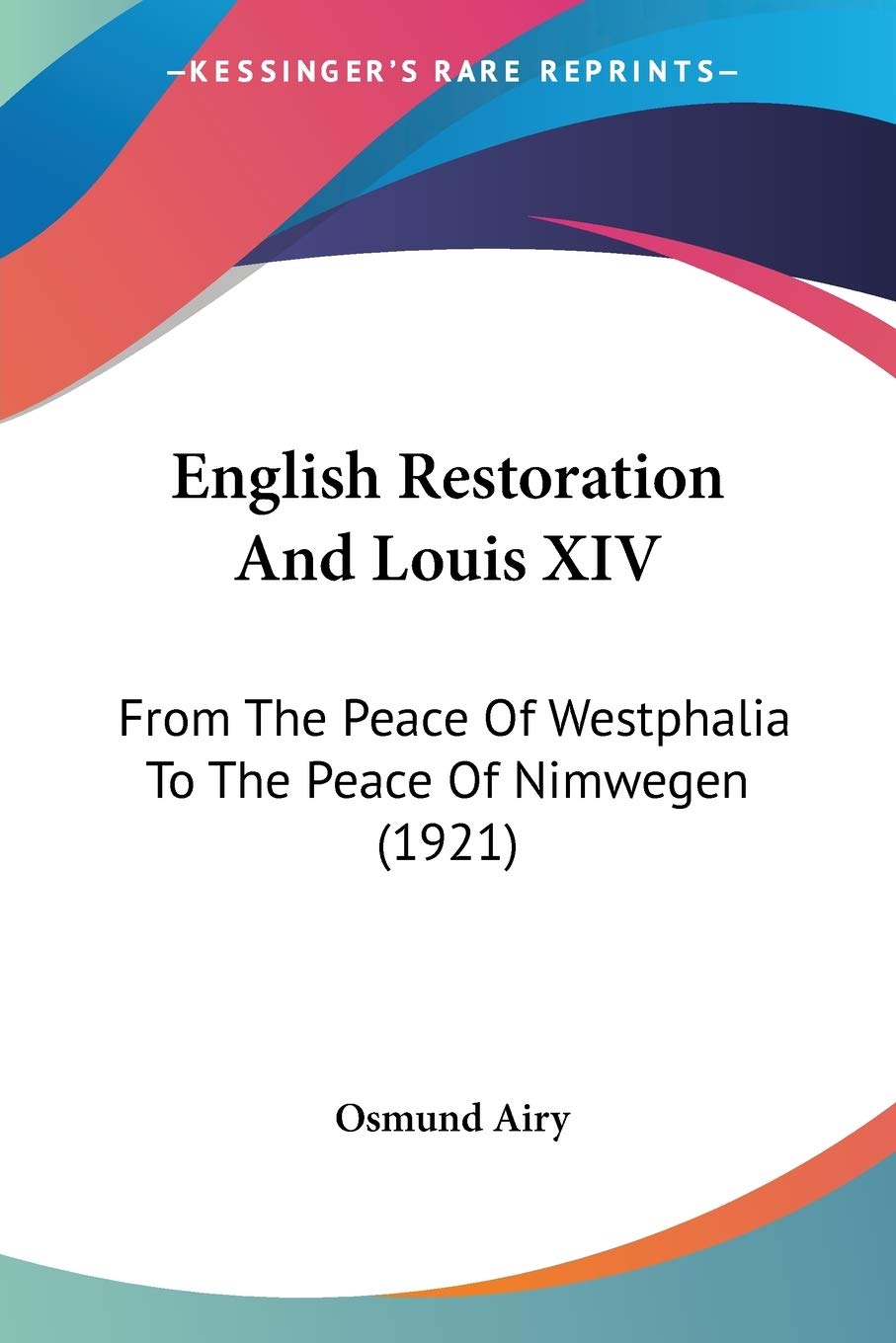English Restoration And Louis XIV: From the Peace of Westphalia to the Peace of Nimwegen: From The Peace Of Westphalia To The Peace Of Nimwegen (1921) Philosophy