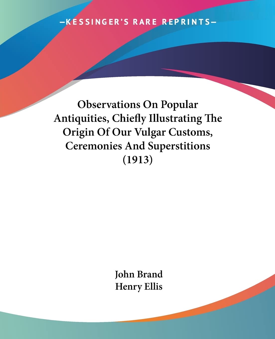 Observations On Popular Antiquities, Chiefly Illustrating The Origin Of Our Vulgar Customs, Ceremonies And Superstitions Books