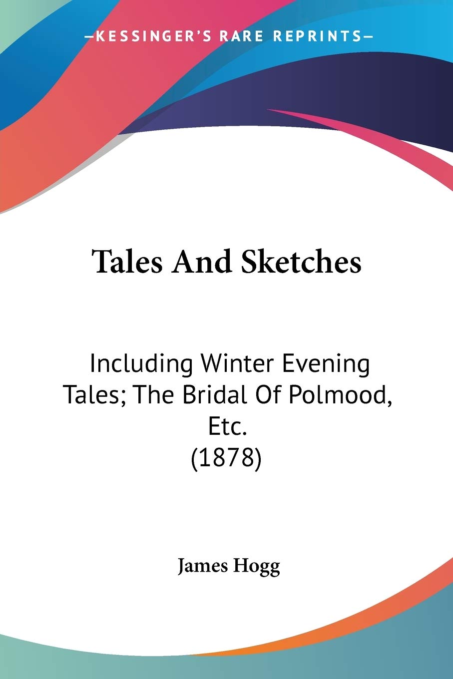 Tales And Sketches, Including Winter Evening Tales; The Bridal Of Polmood, Etc.: Including Winter Evening Tales; The Bridal Of Polmood, Etc. (1878) Fairy Tales & Legends