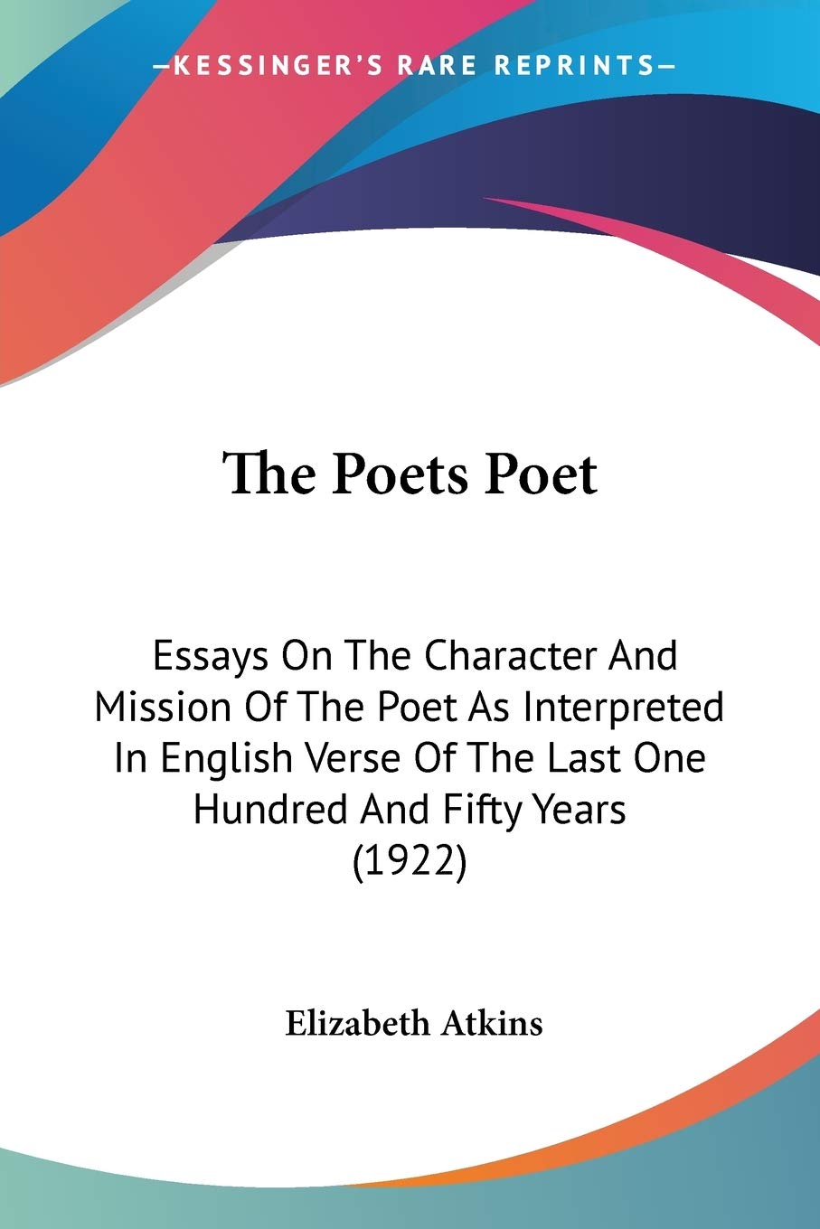 The Poets Poet: Essays on the Character and Mission of the Poet As Interpreted in English Verse of the Last One Hundred and Fifty Years: Essays On The ... The Last One Hundred And Fifty Years (1922) Philosophy