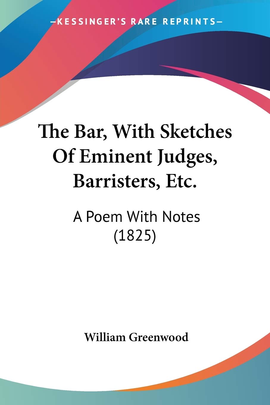 The Bar, With Sketches Of Eminent Judges, Barristers, Etc.: A Poem With Notes: A Poem With Notes (1825) Poetry
