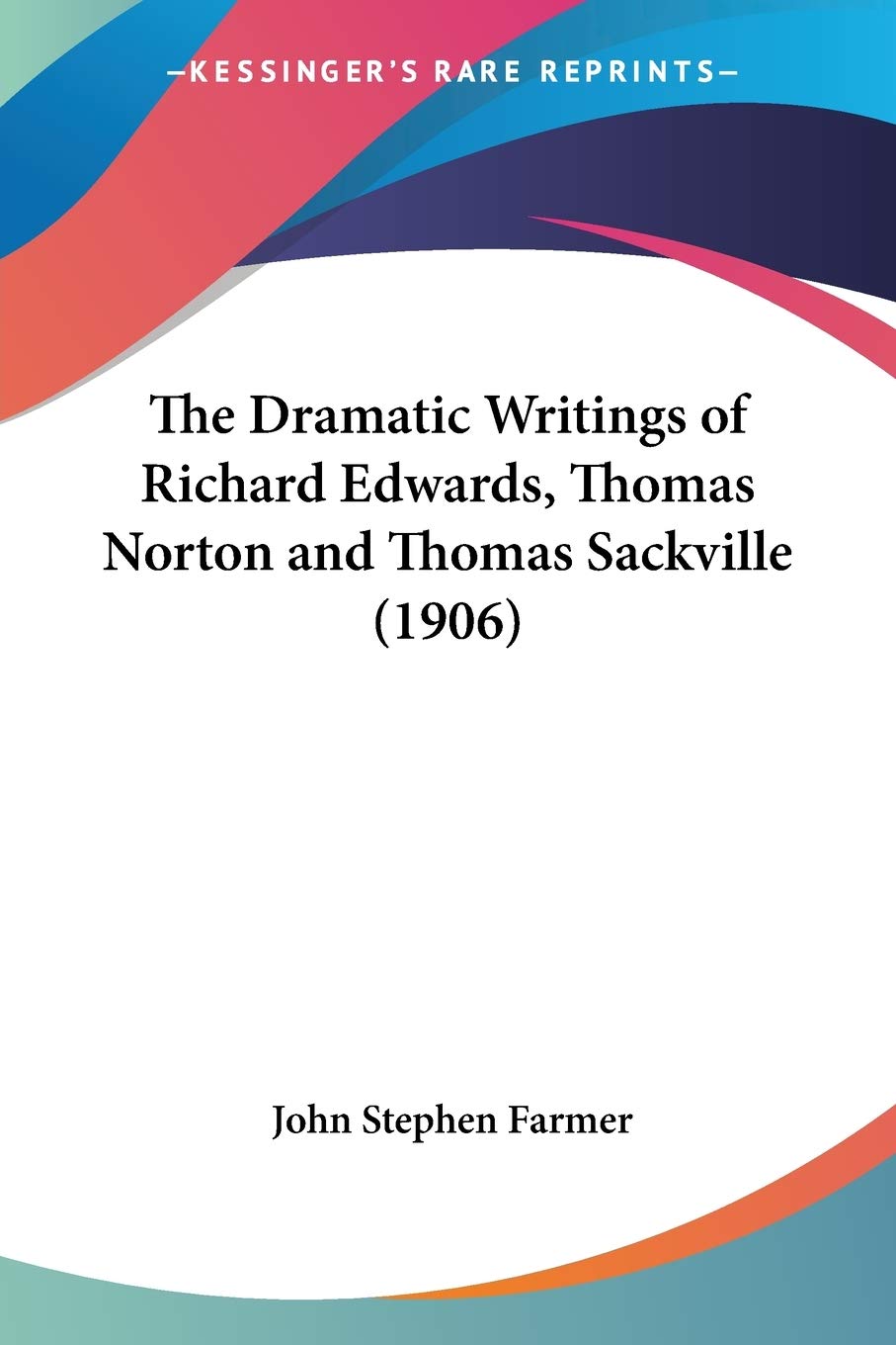 The Dramatic Writings Of Richard Edwards, Thomas Norton And Thomas Sackville Drama
