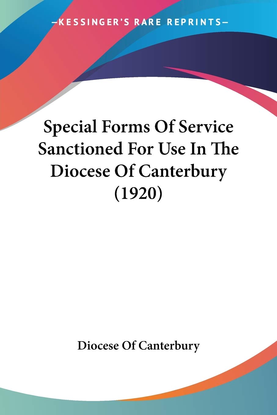 Special Forms Of Service Sanctioned For Use In The Diocese Of Canterbury Philosophy