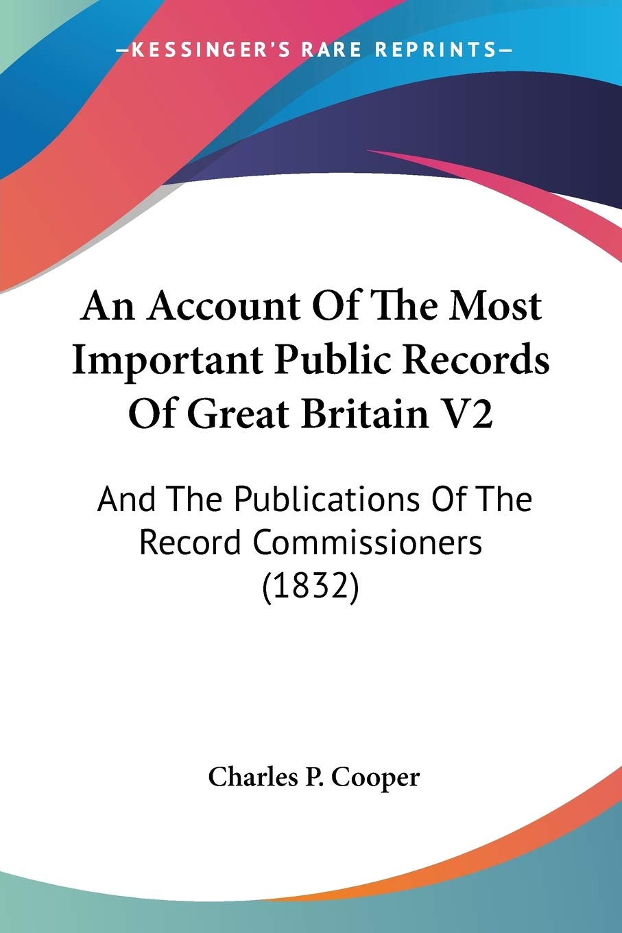 An Account Of The Most Important Public Records Of Great Britain: And the Publications of the Record Commissioners: And The Publications Of The Record Commissioners (1832) Reference Books