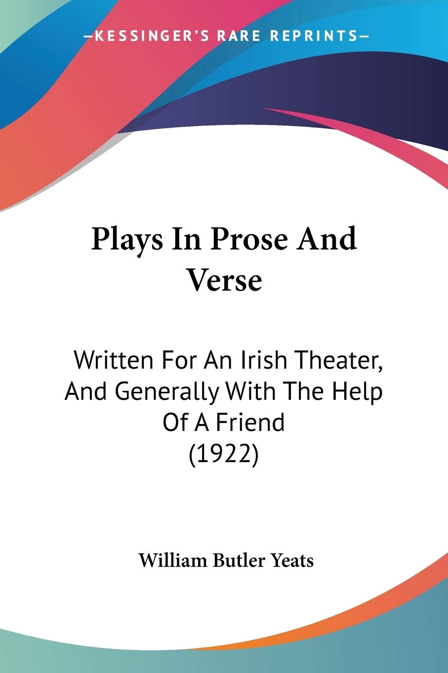 Plays In Prose And Verse: Written for an Irish Theater, and Generally With the Help of a Friend: Written For An Irish Theater, And Generally With The Help Of A Friend (1922) Poetry