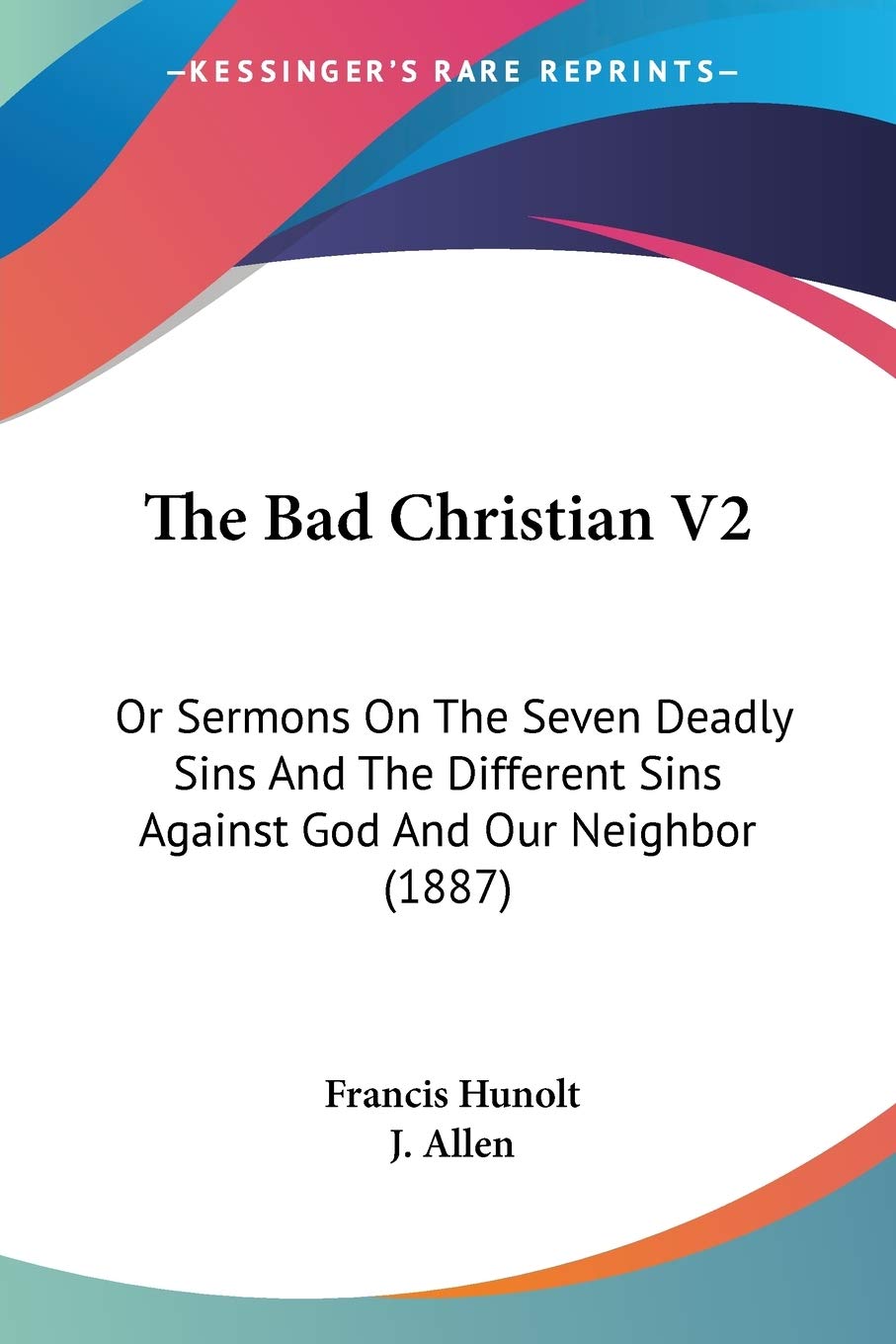 The Bad Christian: Or Sermons on the Seven Deadly Sins and the Different Sins Against God and Our Neighbor: Or Sermons On The Seven Deadly Sins And ... Sins Against God And Our Neighbor (1887) Philosophy