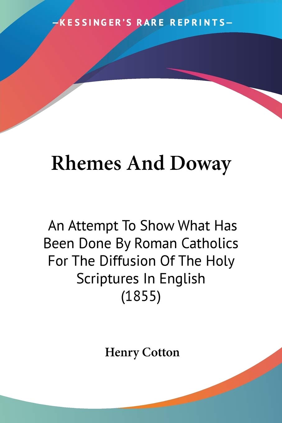Rhemes And Doway: An Attempt to Show What Has Been Done by Roman Catholics for the Diffusion of the Holy Scriptures in English: An Attempt To Show ... Of The Holy Scriptures In English (1855) Philosophy