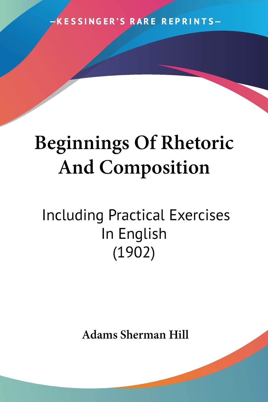 Beginnings Of Rhetoric And Composition: Including Practical Exercises in English: Including Practical Exercises In English (1902) Social Sciences