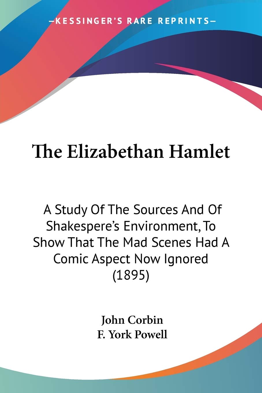 The Elizabethan Hamlet: A Study of the Sources and of Shakespere's Environment, to Show That the Mad Scenes Had a Comic Aspect Now Ignored: A Study Of ... Scenes Had A Comic Aspect Now Ignored (1895) Drama