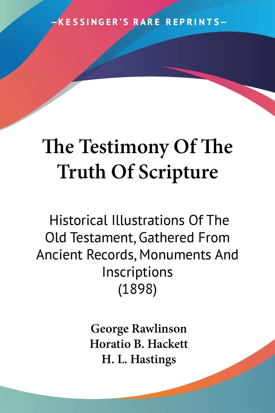 The Testimony Of The Truth Of Scripture: Historical Illustrations of the Old Testament, Gathered from Ancient Records, Monuments and Inscriptions: ... Records, Monuments And Inscriptions (1898) Philosophy