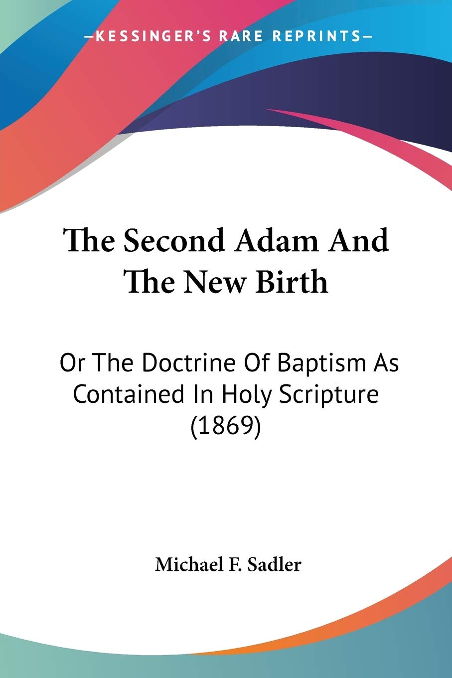 The Second Adam And The New Birth: Or the Doctrine of Baptism As Contained in Holy Scripture: Or The Doctrine Of Baptism As Contained In Holy Scripture (1869) Religion & Esotericism