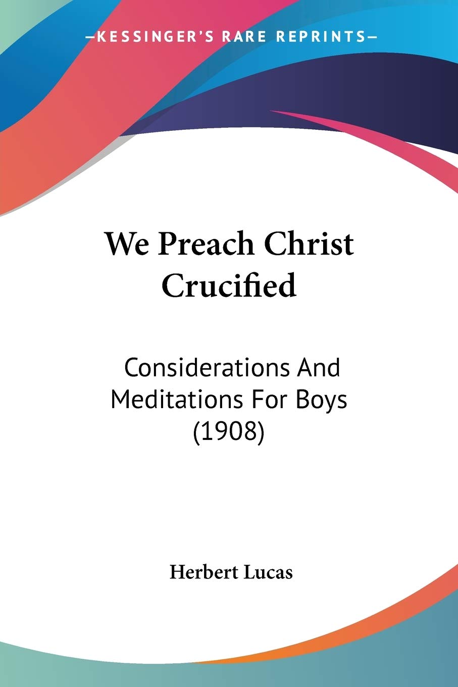 We Preach Christ Crucified: Considerations and Meditations for Boys: Considerations And Meditations For Boys (1908) Philosophy