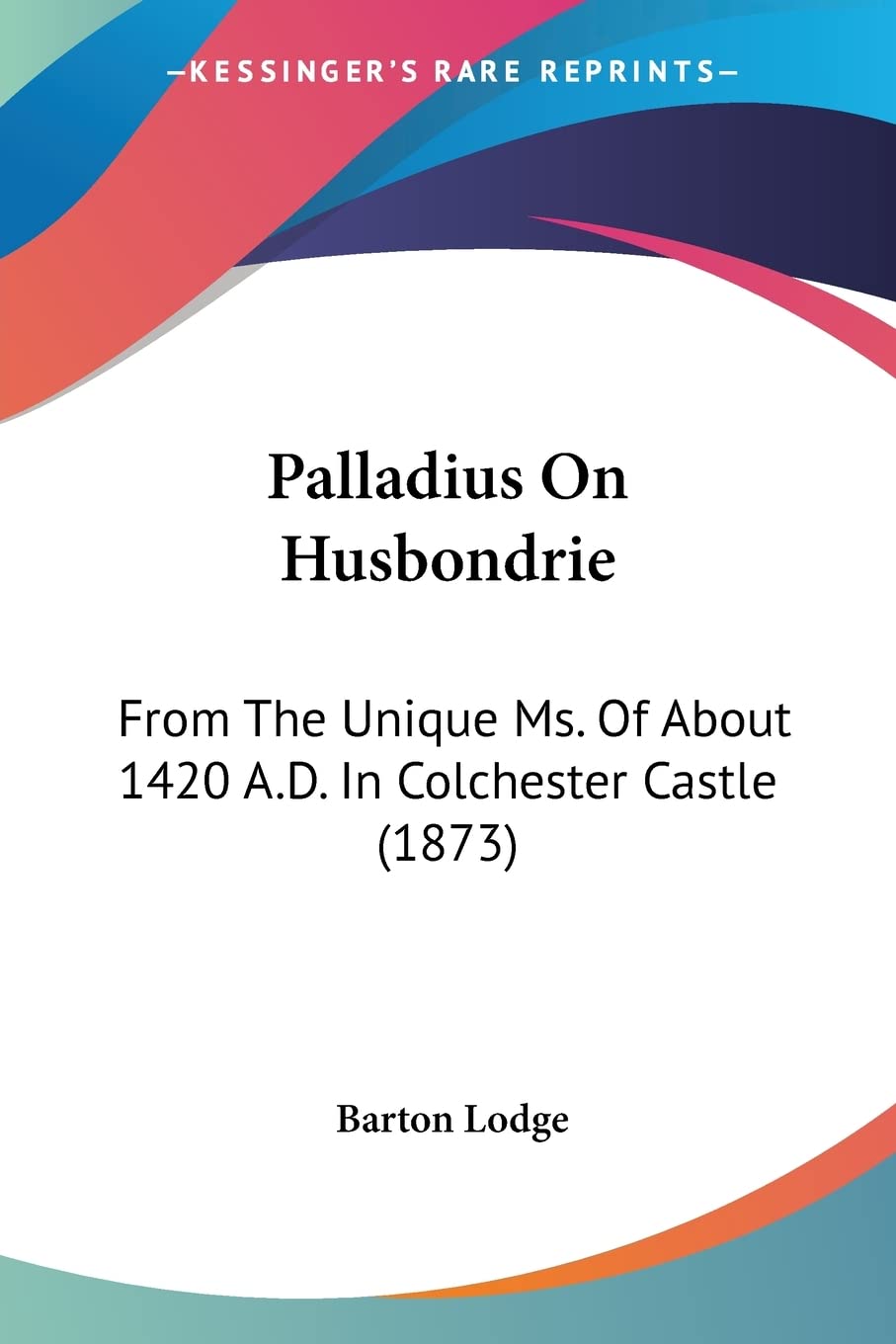 Palladius On Husbondrie: From the Unique Ms. of About 1420 A.d. in Colchester Castle: From The Unique Ms. Of About 1420 A.D. In Colchester Castle (1873) Architecture