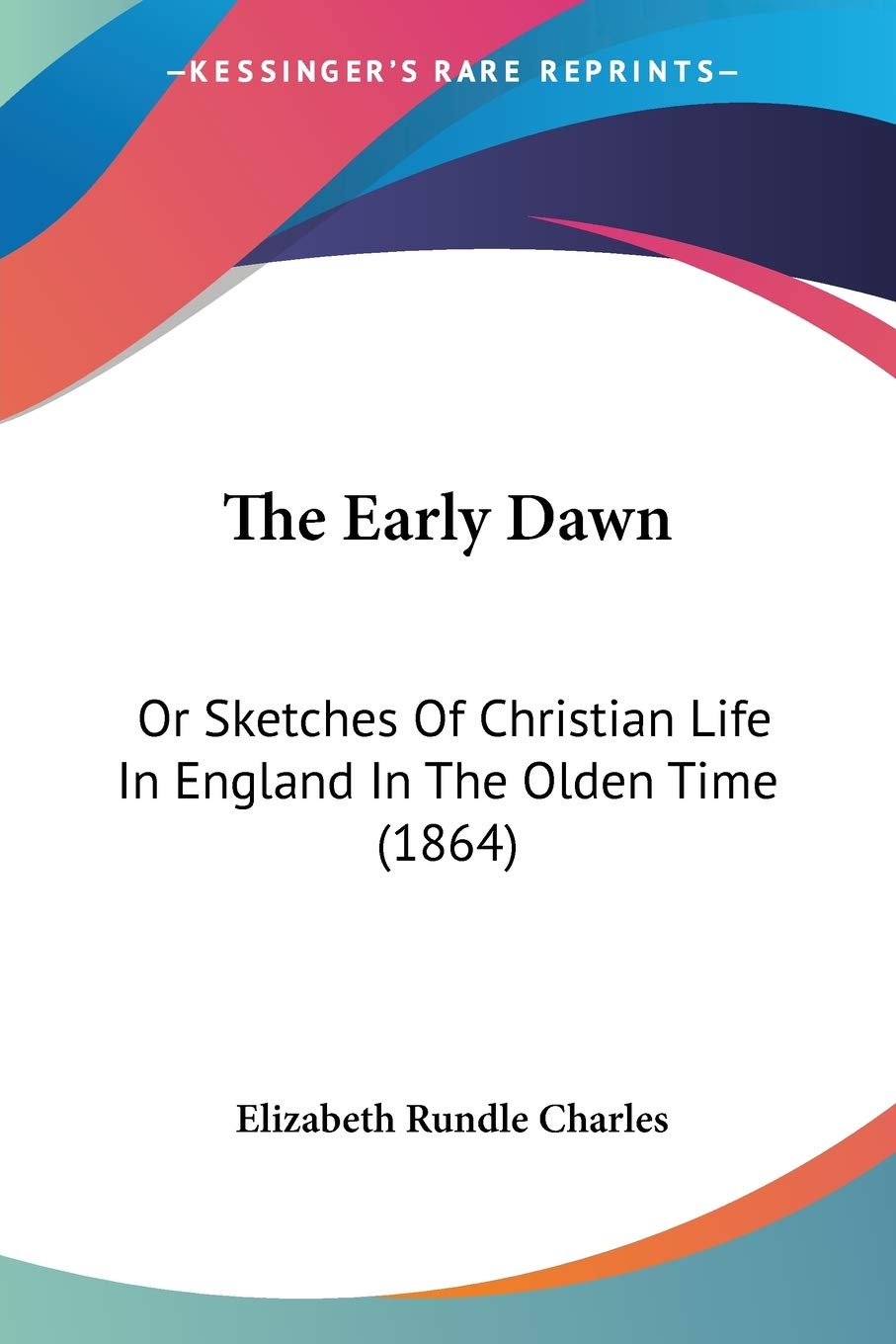 The Early Dawn: Or Sketches of Christian Life in England in the Olden Time: Or Sketches Of Christian Life In England In The Olden Time (1864) Philosophy