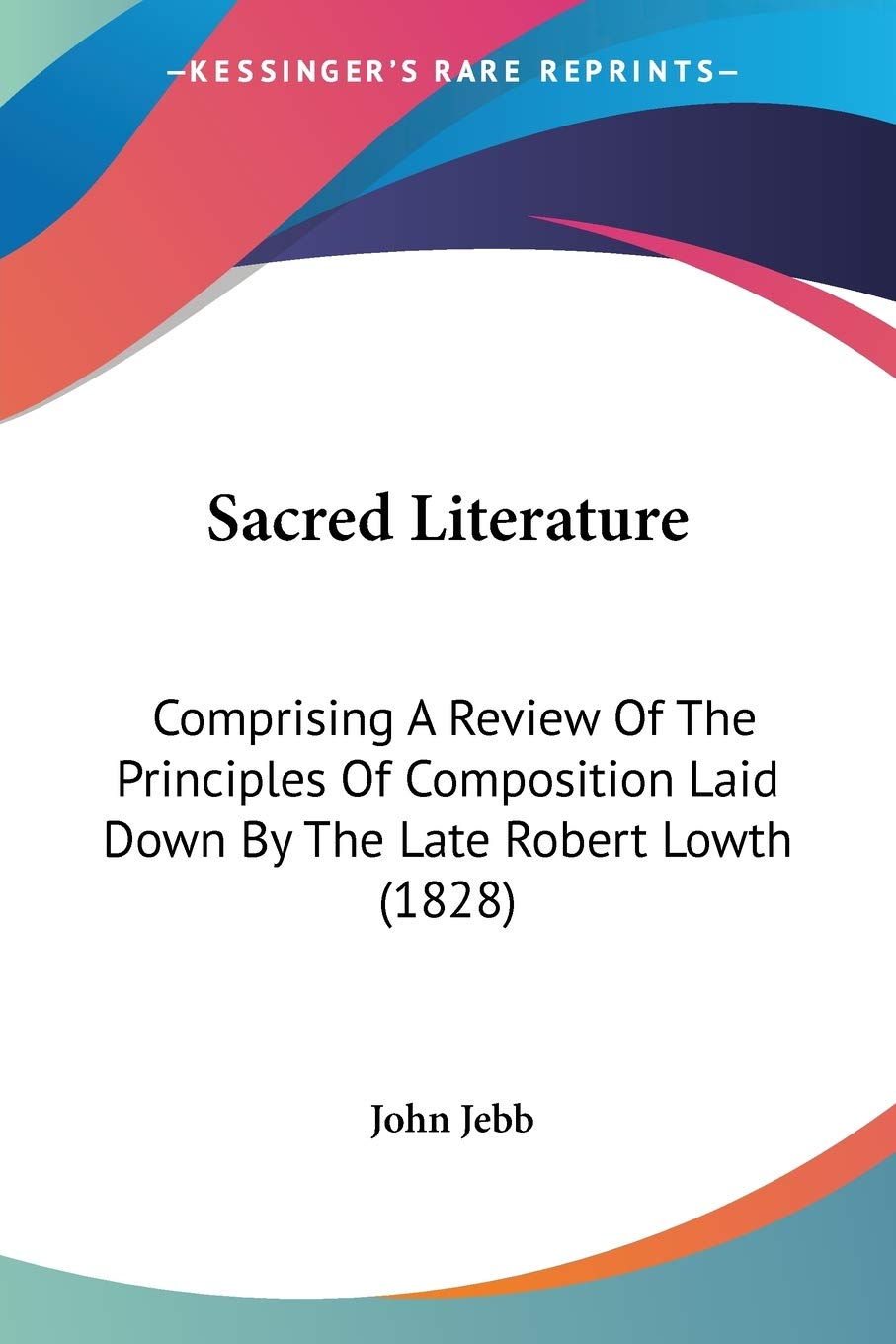 Sacred Literature: Comprising a Review of the Principles of Composition Laid Down by the Late Robert Lowth: Comprising A Review Of The Principles Of ... Laid Down By The Late Robert Lowth (1828) Learning & Reference
