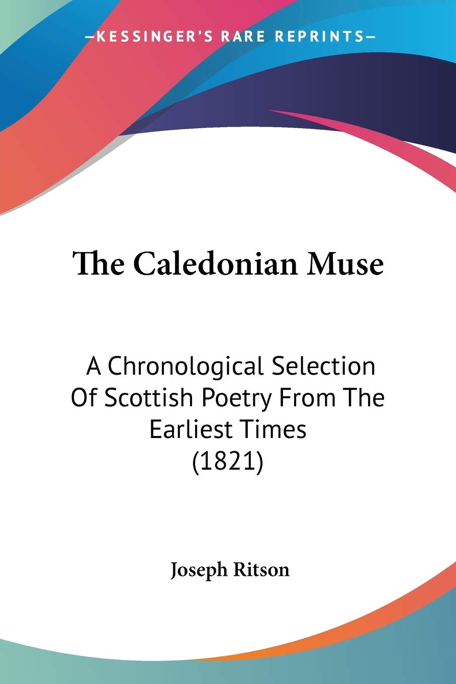 The Caledonian Muse: A Chronological Selection of Scottish Poetry from the Earliest Times: A Chronological Selection Of Scottish Poetry From The Earliest Times (1821) Poetry