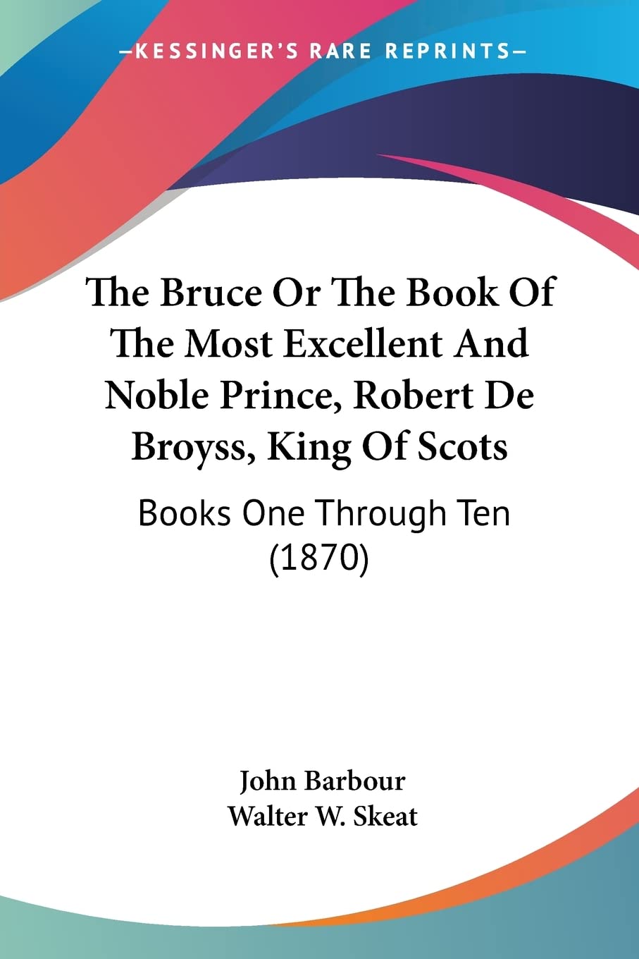 The Bruce Or The Book Of The Most Excellent And Noble Prince, Robert De Broyss, King Of Scots: Books One Through Ten: Books One Through Ten (1870) Contemporary literature Books