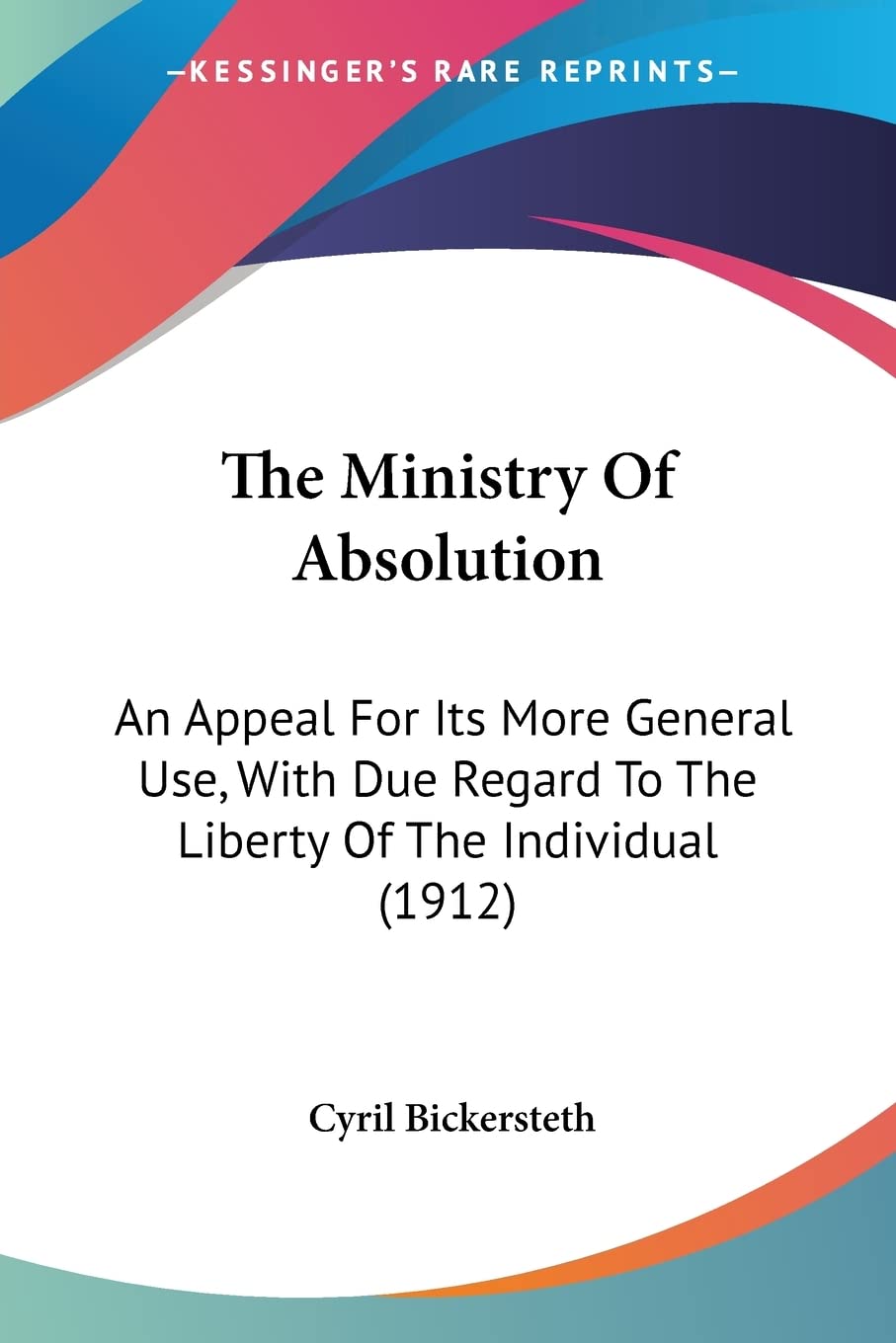 The Ministry Of Absolution: An Appeal for Its More General Use, With Due Regard to the Liberty of the Individual: An Appeal For Its More General Use, ... To The Liberty Of The Individual (1912) Contemporary literature Books