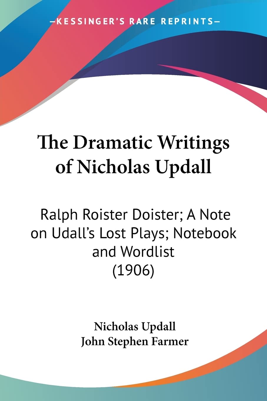 The Dramatic Writings Of Nicholas Updall: Ralph Roister Doister; a Note on Udall's Lost Plays; Notebook and Wordlist: Ralph Roister Doister; A Note on Udall's Lost Plays; Notebook and Wordlist (1906) Contemporary literature