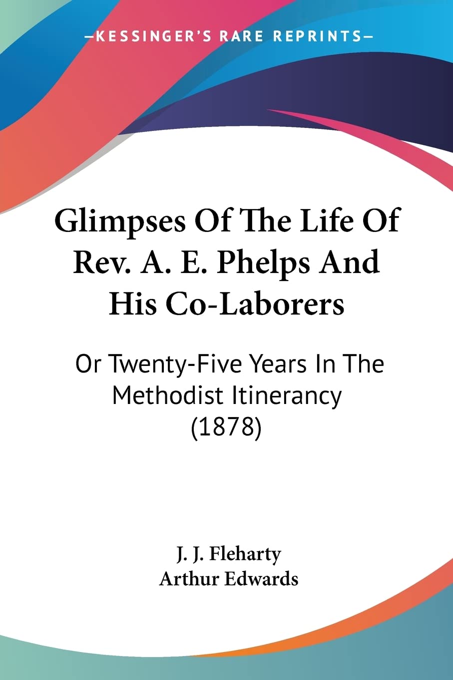 Glimpses Of The Life Of Rev. A. E. Phelps And His Co-Laborers: Or Twenty-five Years in the Methodist Itinerancy: Or Twenty-Five Years In The Methodist Itinerancy (1878) Contemporary literature